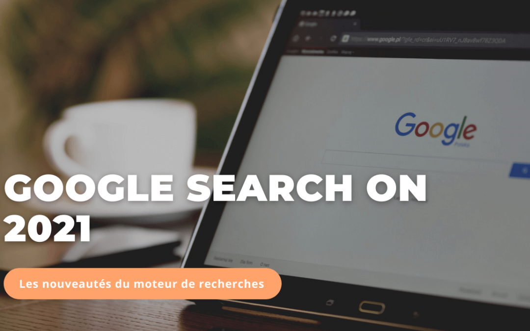 Google Search On 2021 : les nouveautés du moteur de recherche